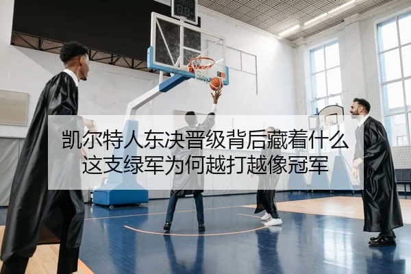 凯尔特人东决晋级背后藏着什么 这支绿军为何越打越像冠军